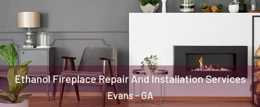  Ethanol Fireplace Repair And Installation Services Evans - GA